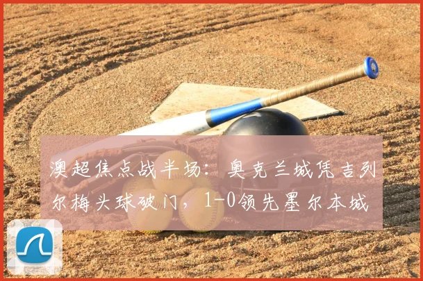 澳超焦点战半场：奥克兰城凭吉列尔梅头球破门，1-0领先墨尔本城