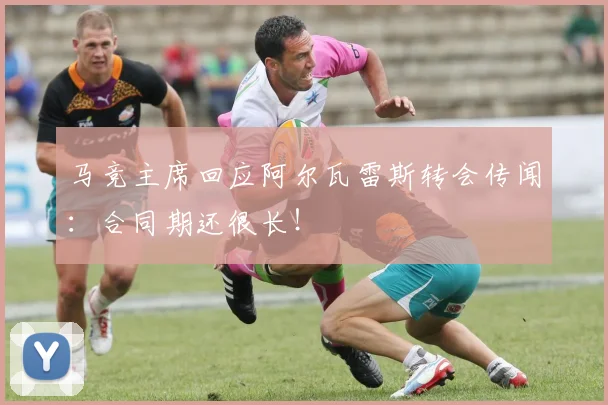 马竞主席回应阿尔瓦雷斯转会传闻:合同期还很长!