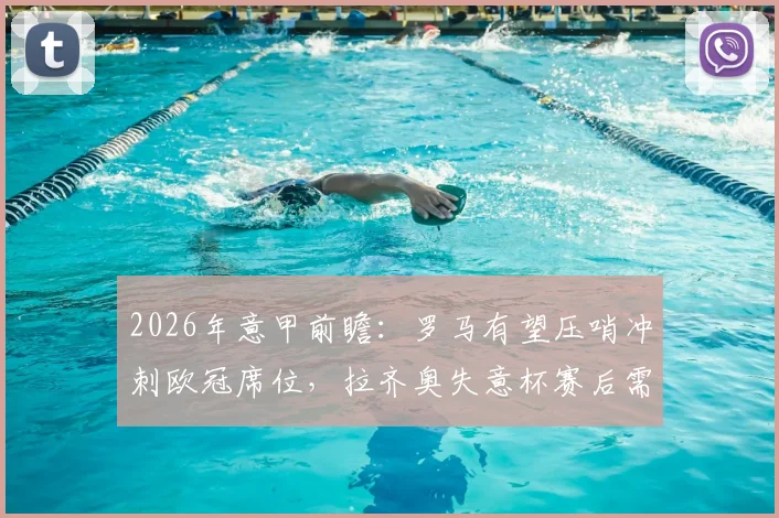 2026年意甲前瞻：罗马有望压哨冲刺欧冠席位，拉齐奥失意杯赛后需重整旗鼓