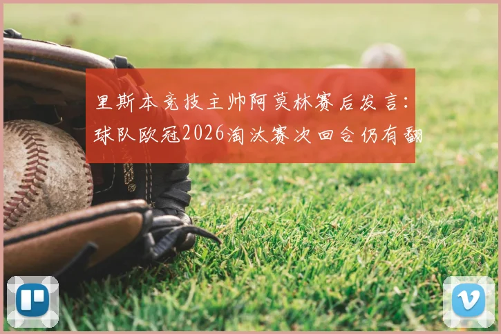 里斯本竞技主帅阿莫林赛后发言：球队欧冠2026淘汰赛次回合仍有翻盘机会，详解葡体战术与球员心态