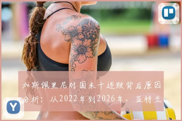 加斯佩里尼对国米十连败背后原因分析:从2022年到2026年,亚特兰大为何难越蓝黑军团这座大山