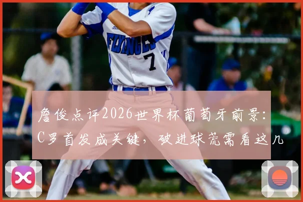 詹俊点评2026世界杯葡萄牙前景：C罗首发成关键，破进球荒需看这几方面