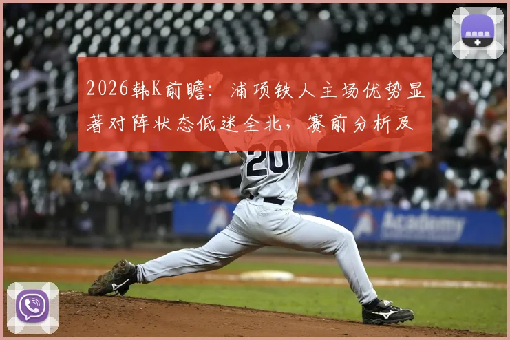 2026韩K前瞻：浦项铁人主场优势显著对阵状态低迷全北，赛前分析及比分预测指南