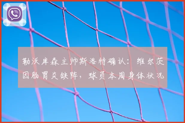 勒沃库森主帅斯洛特确认：维尔茨因肠胃炎缺阵，球员本周身体状况不佳需休养
