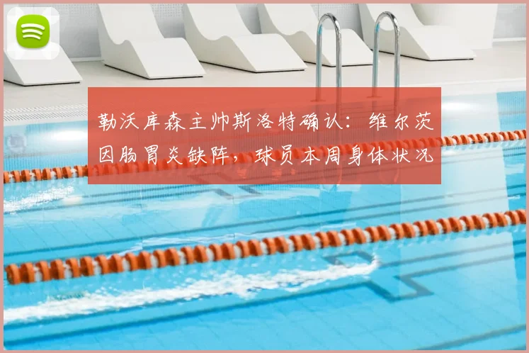 勒沃库森主帅斯洛特确认：维尔茨因肠胃炎缺阵，球员本周身体状况不佳需休养