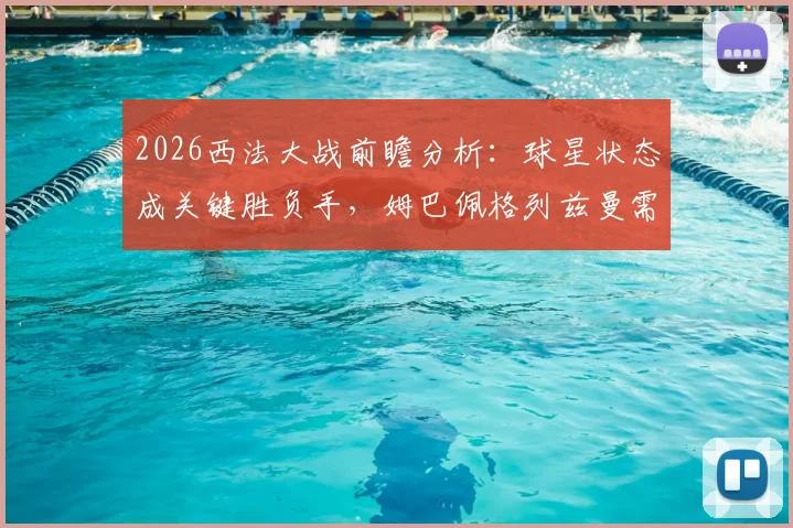 2026西法大战前瞻分析：球星状态成关键胜负手，姆巴佩格列兹曼需扛旗