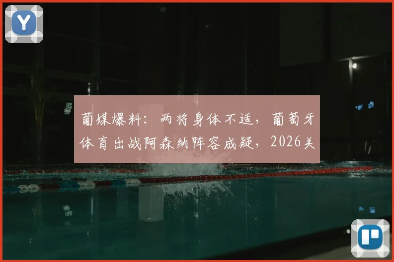 葡媒爆料：两将身体不适，葡萄牙体育出战阿森纳阵容成疑，2026关键战蒙阴影