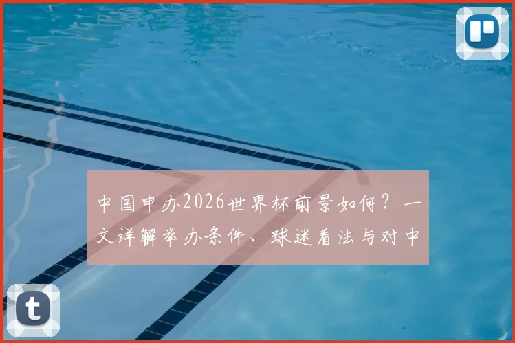 中国申办2026世界杯前景如何？一文详解举办条件、球迷看法与对中国足球的深远影响