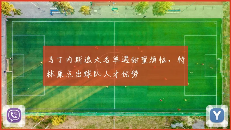 马丁内斯选大名单遇甜蜜烦恼，特林康点出球队人才优势